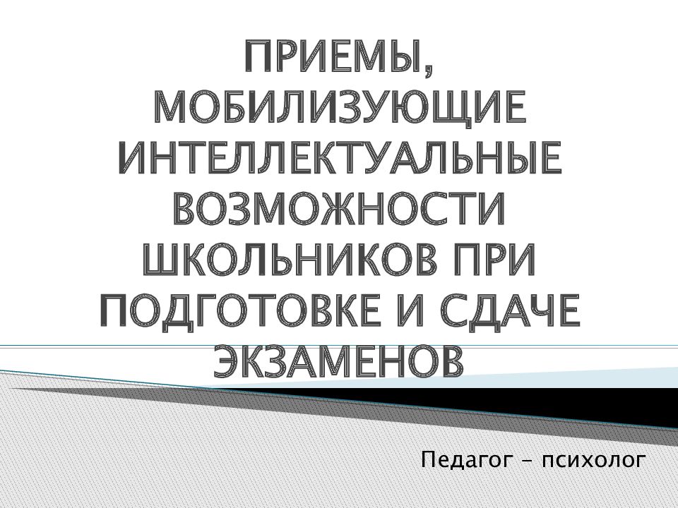 ПРИЕМЫ, МОБИЛИЗУЮЩИЕ ИНТЕЛЛЕКТУАЛЬНЫЕ ВОЗМОЖНОСТИ ШКОЛЬНИКОВ ПРИ ПОДГОТОВКЕ И СДАЧЕ ЭКЗАМЕНОВ