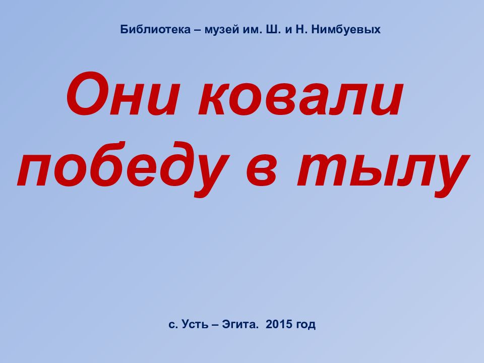 Они ковали победу в тылу Библиотека – музей им. Ш. и Н. Нимбуевых с. Усть –