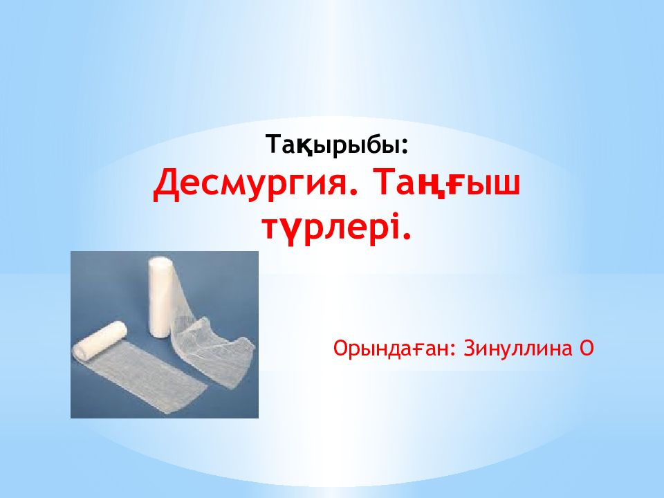 Тақырыбы : Десмургия. Таңғыш түрлері. Орындаған: Зинуллина О