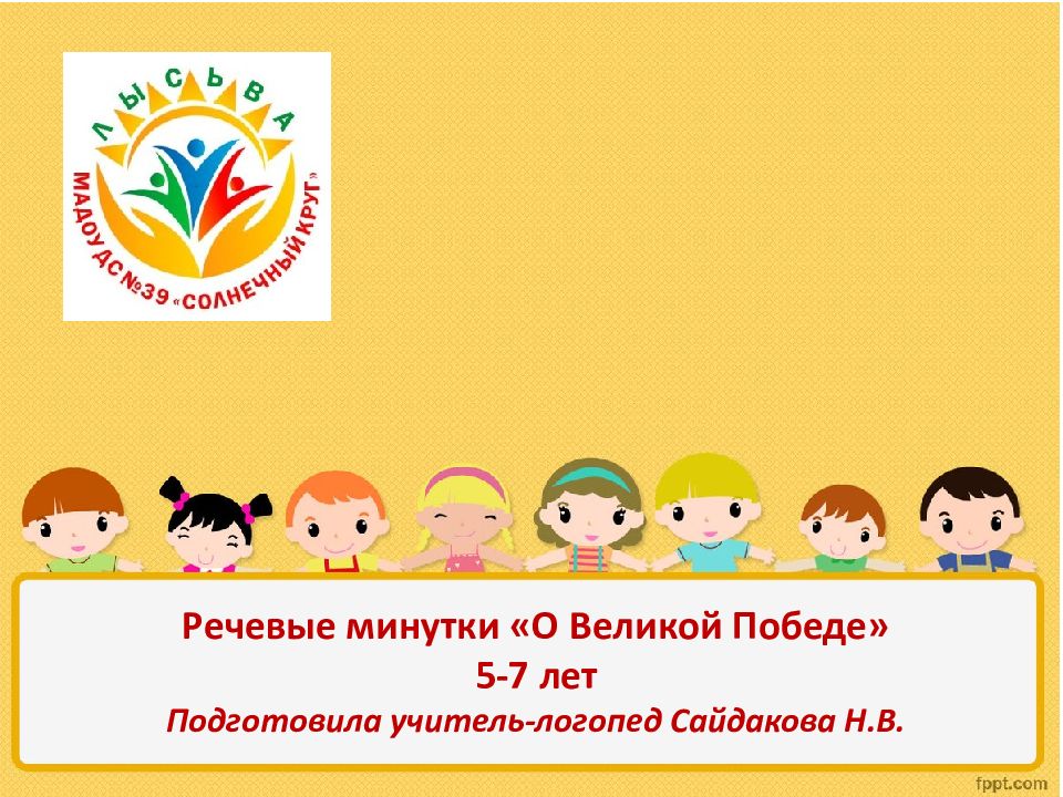 Речевые минутки «О Великой Победе» 5-7 лет Подготовила учитель-логопед Сайдакова Н.В.