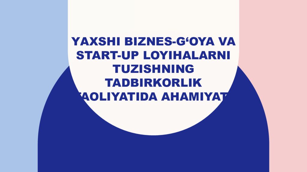 Y axshi biznes-g‘oya va start-up loyihalarni tuzishning tadbirkorlik faoliyatida ahamiyati