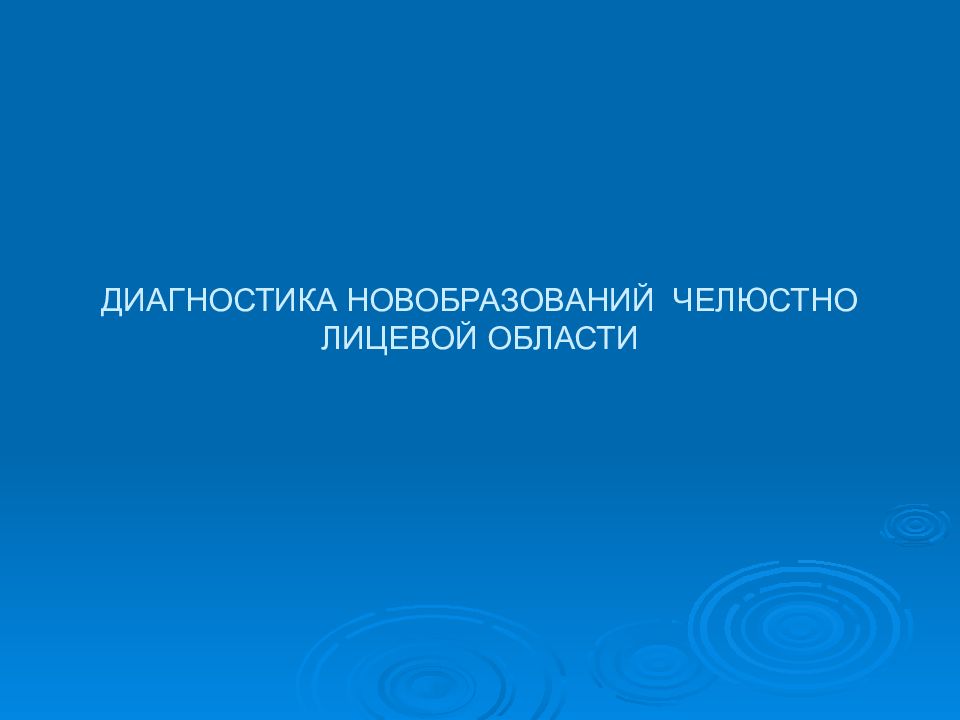 ДИАГНОСТИКА НОВОБРАЗОВАНИЙ ЧЕЛЮСТНО ЛИЦЕВОЙ ОБЛАСТИ