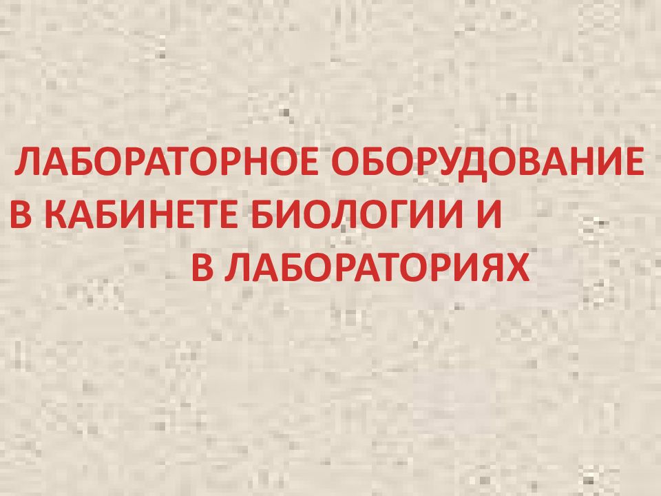 ЛАБОРАТОРНОЕ ОБОРУДОВАНИЕ В КАБИНЕТЕ БИОЛОГИИ И В ЛАБОРАТОРИЯХ