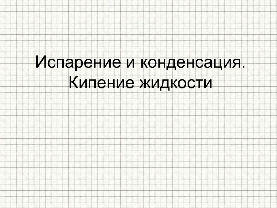 Испарение и конденсация. Кипение жидкости