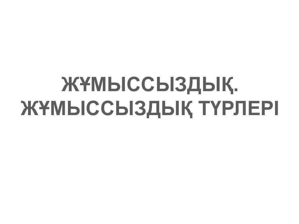 ЖҰМЫССЫЗДЫҚ. ЖҰМЫССЫЗДЫҚ ТҮРЛЕРІ