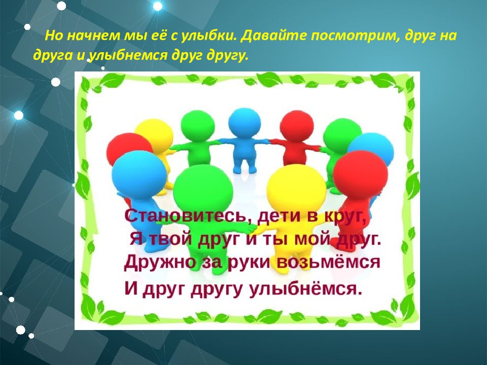 Встаньте в кружок. Дружно за руки возьмемся и друг другу улыбнемся. Вместе за руки возьмемся. Дружно за руки возьмемся. Вместе за руки возьмемся и друг.