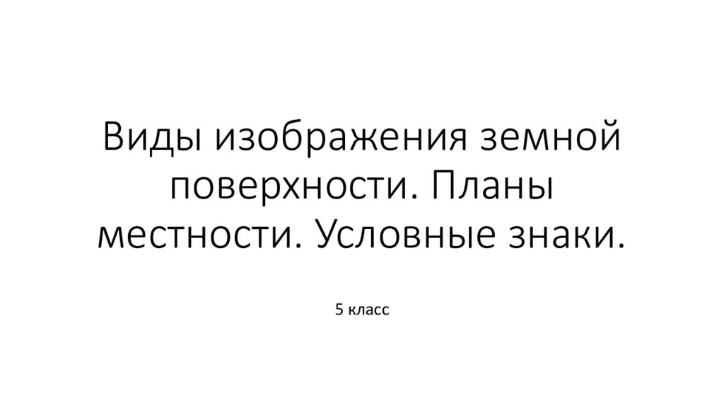 Виды изображения земной поверхности. Планы местности. Условные знаки.
