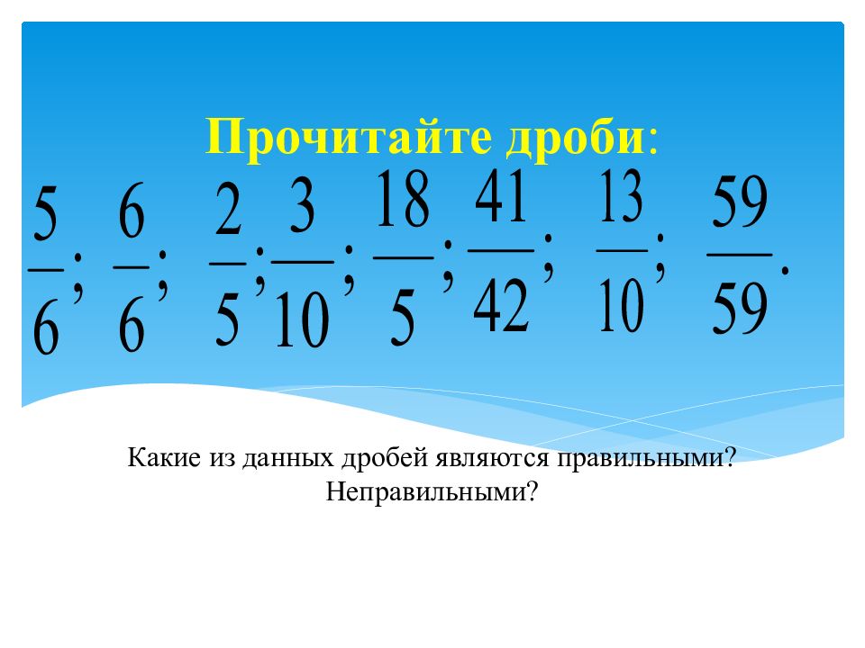 Даны дроби. Какие бывают правильные дроби. Какая дробь называется правильной. Какие дроби являются правильными а какие неправильными. Какие из дробей являются правильными и какие неправильными.