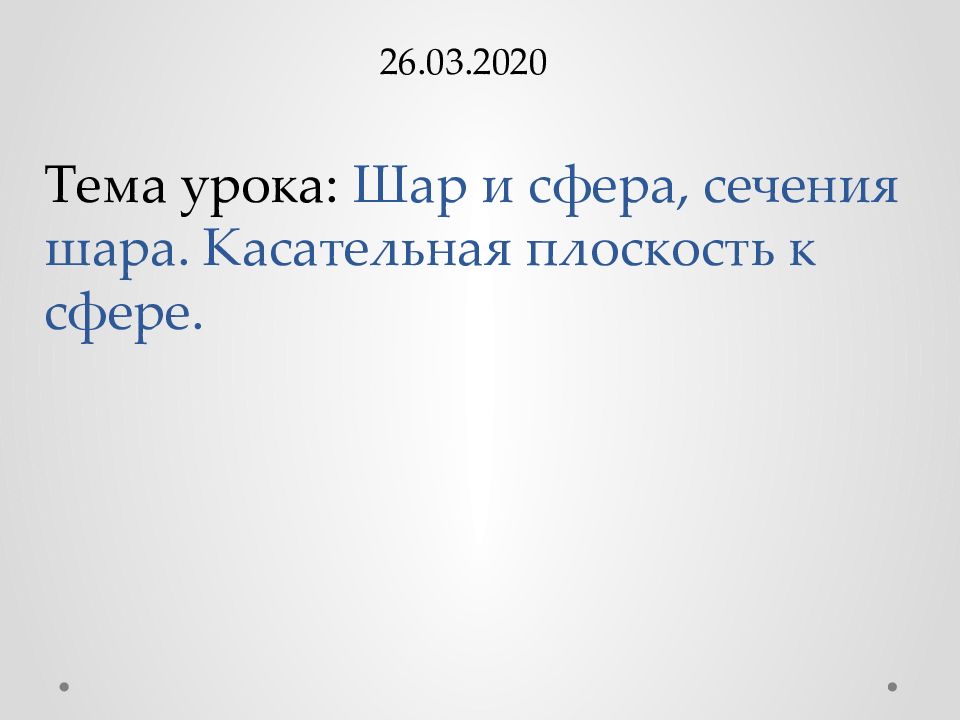 26.03.2020 Тема урока: Шар и сфера, сечения шара. Касательная плоскость к сфере.