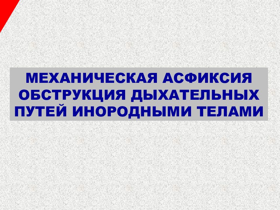 МЕХАНИЧЕСКАЯ АСФИКСИЯ ОБСТРУКЦИЯ ДЫХАТЕЛЬНЫХ ПУТЕЙ ИНОРОДНЫМИ ТЕЛАМИ