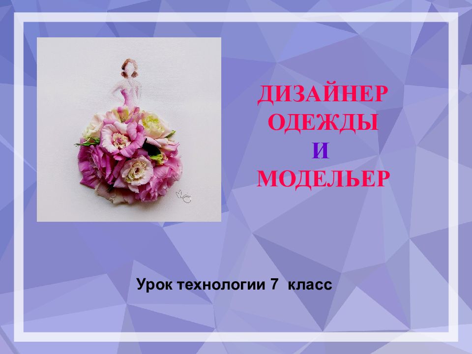 ДИЗАЙНЕР ОДЕЖДЫ И МОДЕЛЬЕР Урок технологии 7 класс