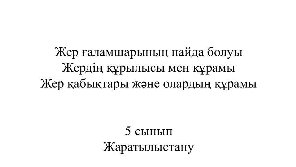 Жер ғаламшарының пайда болуы Жердің құрылысы мен құрамы Жер қабықтары және