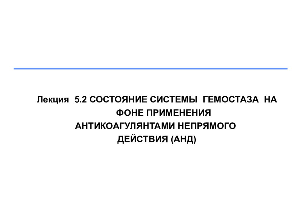 Лекция 5.2 СОСТОЯНИЕ СИСТЕМЫ ГЕМОСТАЗА НА ФОНЕ ПРИМЕНЕНИЯ АНТИКОАГУЛЯНТАМИ