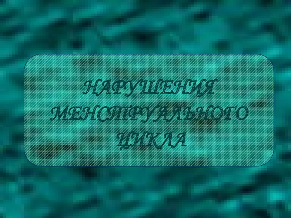 НАРУШЕНИЯ МЕНСТРУАЛЬНОГО ЦИКЛА