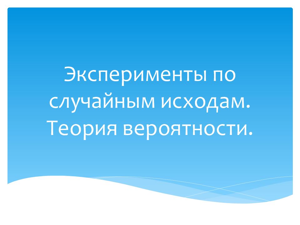 Эксперименты по случайным исходам. Теория вероятности.