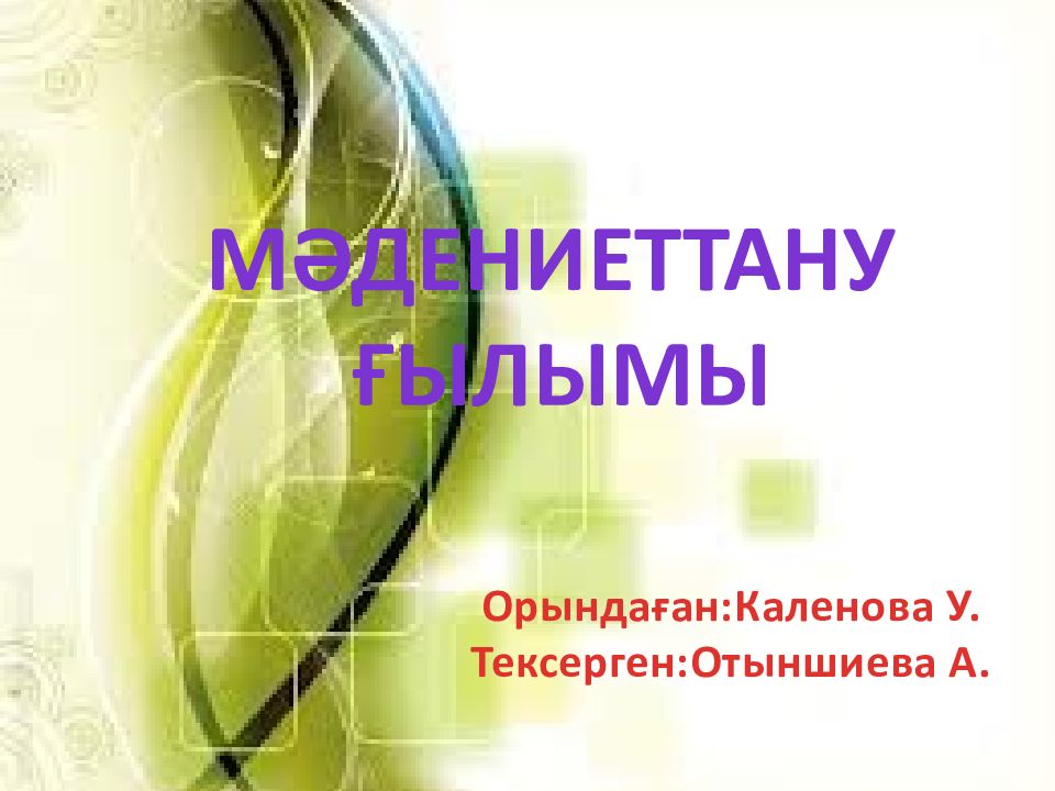 М әдениеттану ғылымы Орындаған : Каленова У. Тексерген : Отыншиева А