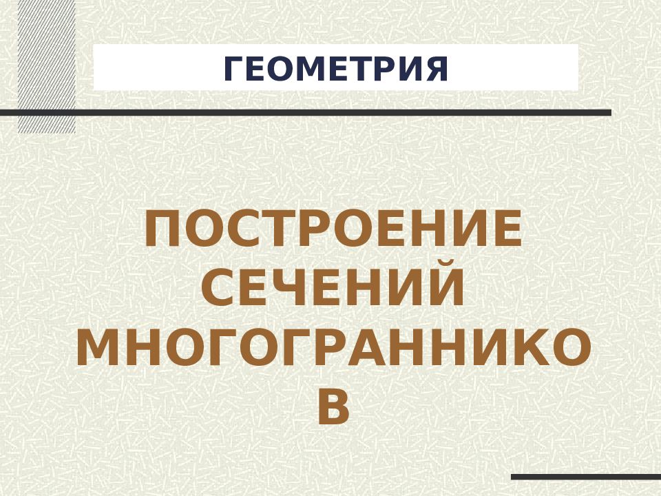 ГЕОМЕТРИЯ ПОСТРОЕНИЕ СЕЧЕНИЙ МНОГОГРАННИКОВ
