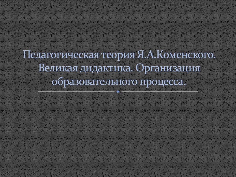 Педагогическая теория Я.А.Коменского. Великая дидактика. Организация образовательного процесса.