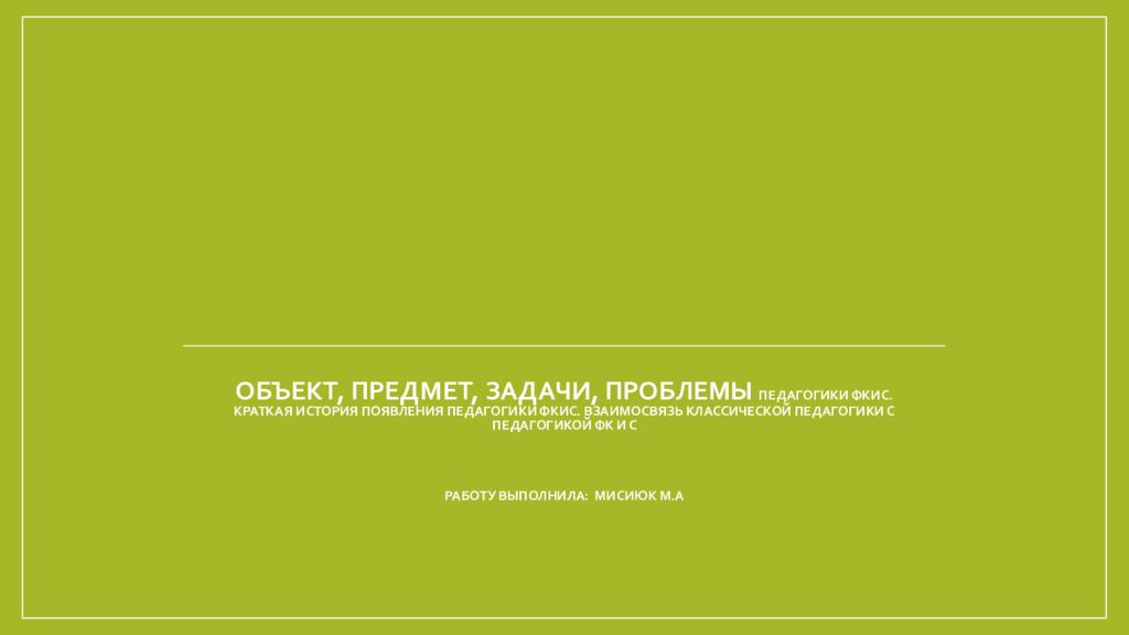 Объект, предмет, задачи, проблемы педагогики ФКиС. Краткая история появления педагогики ФКиС. Взаимосвязь классической педагогики с педагогикой ФК и С Работу