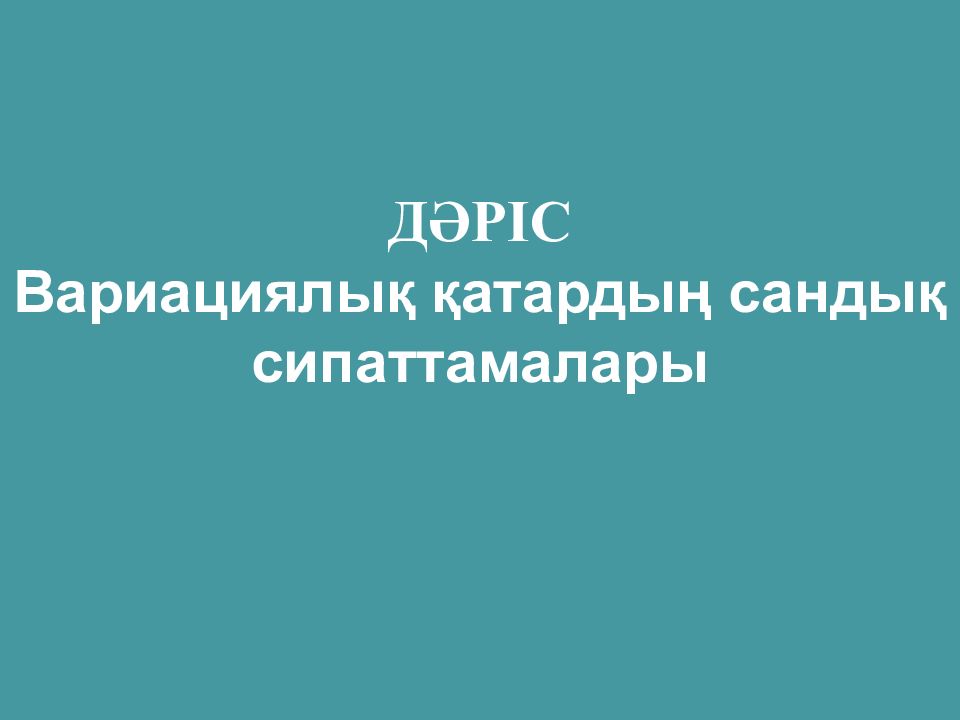 ДӘРІС Вариациялық қатардың сандық сипаттамалары