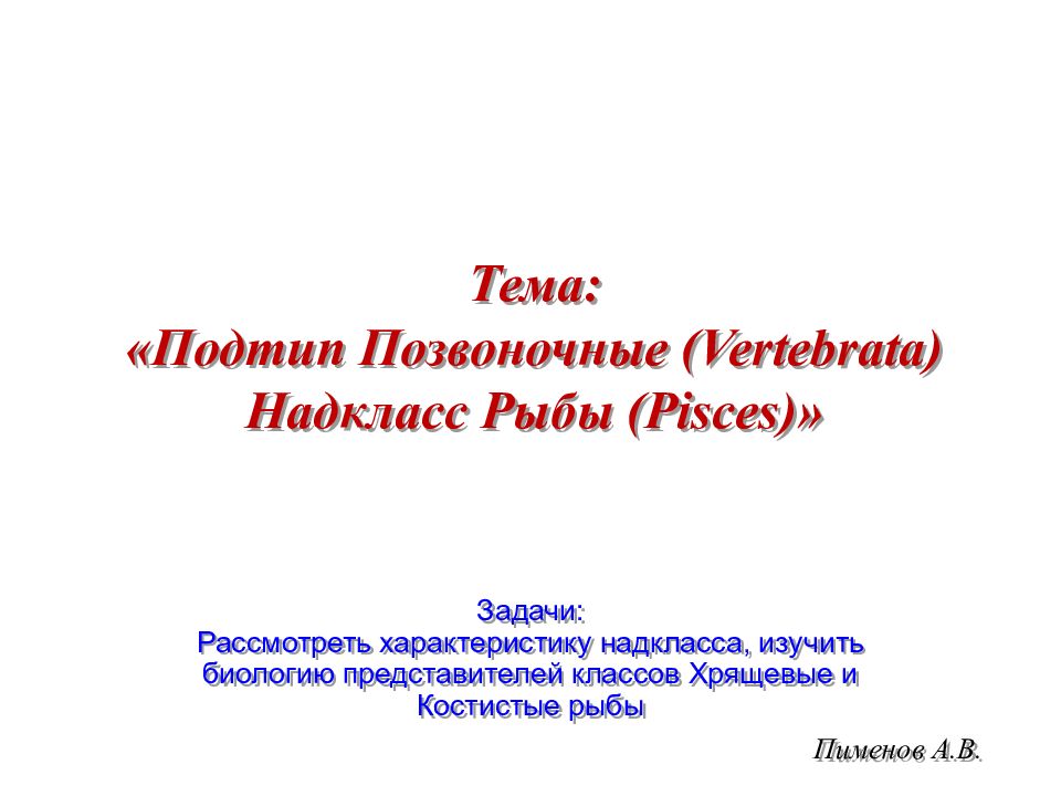 Пименов А.В. Тема: «Подтип Позвоночные ( Vertebrata ) Надкласс Рыбы ( Pisces