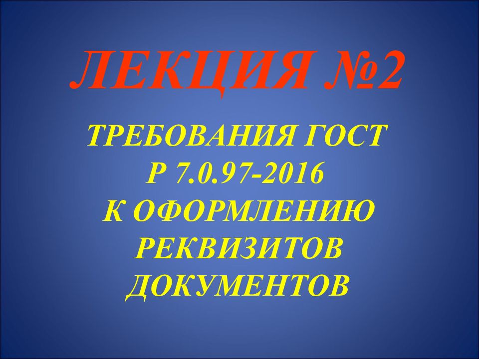 ЛЕКЦИЯ №2 ТРЕБОВАНИЯ ГОСТ Р 7.0.97-2016 К ОФОРМЛЕНИЮ РЕКВИЗИТОВ ДОКУМЕНТОВ