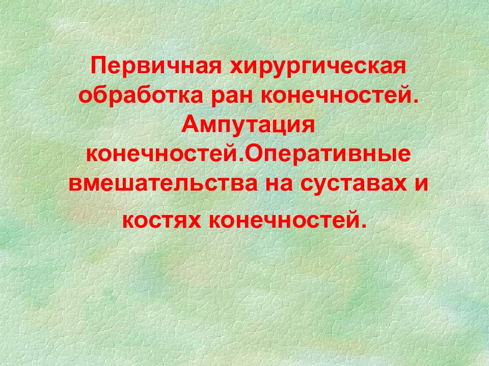Первичная хирургическая обработка ран конечностей. Ампутация конечностей.Оперативные вмешательства на суставах и костях конечностей.