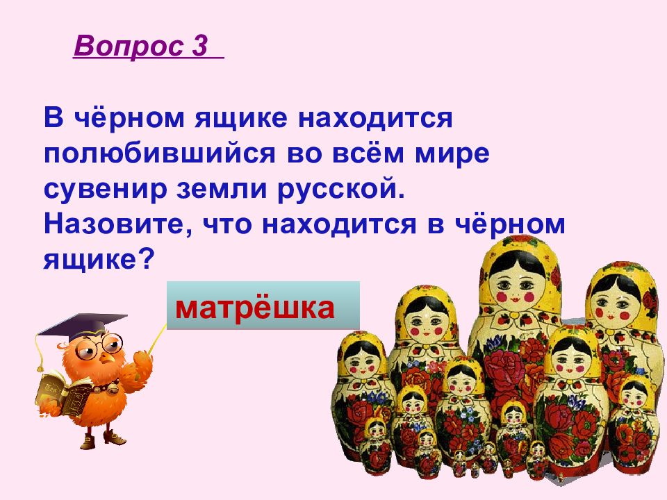 В ящике находится. Черный ящик матрёшка. Что где когда для 5 класса презентация. Вопрос что где когда по матрешке. Вопросы что где когда на русскую народную тему черный ящик.