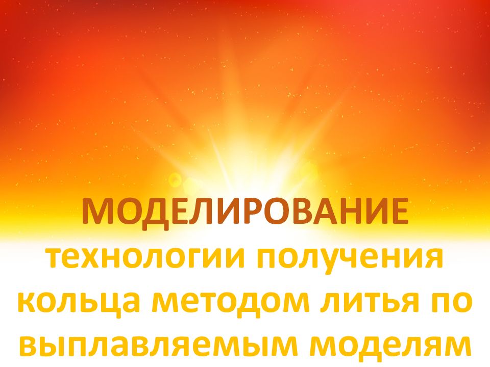 МОДЕЛИРОВАНИЕ технологии получения кольца методом литья по выплавляемым моделям