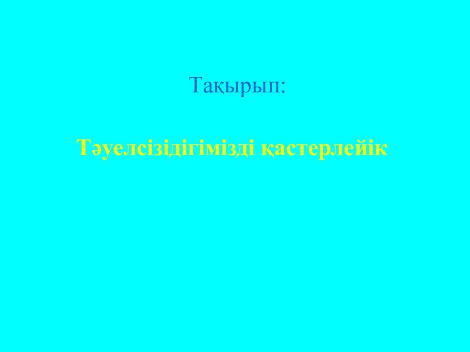 Тәуелсізідігімізді қастерлейік Тақырып: