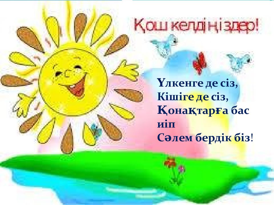 Үлкенге де сіз, Кішіге де сіз, Қонақтарға бас иіп Сәлем бердік біз !