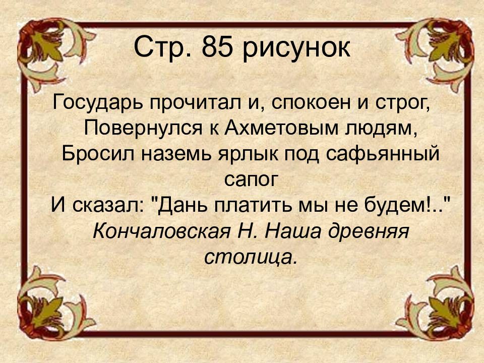 Государь прочитал. Государь прочитал и спокоен и строг повернулся к Ахметовым людям. Дань платить мы не будем. На земь или наземь. Дань платить мы не будем сказал стих.