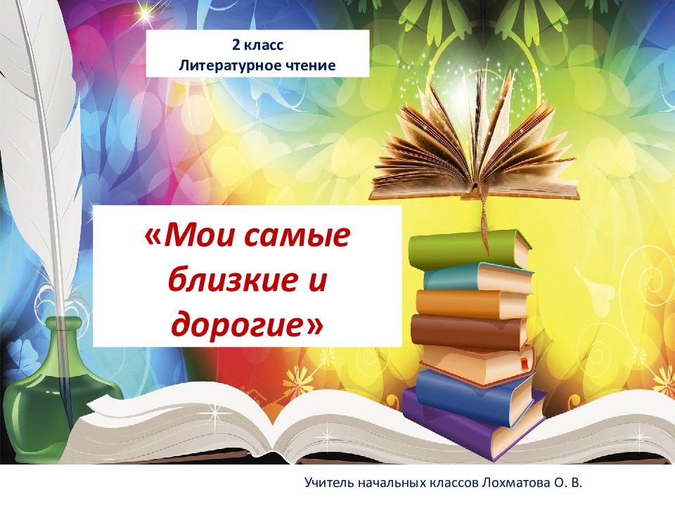 2 класс Литературное чтение « Мои самые близкие и дорогие » Учитель начальных