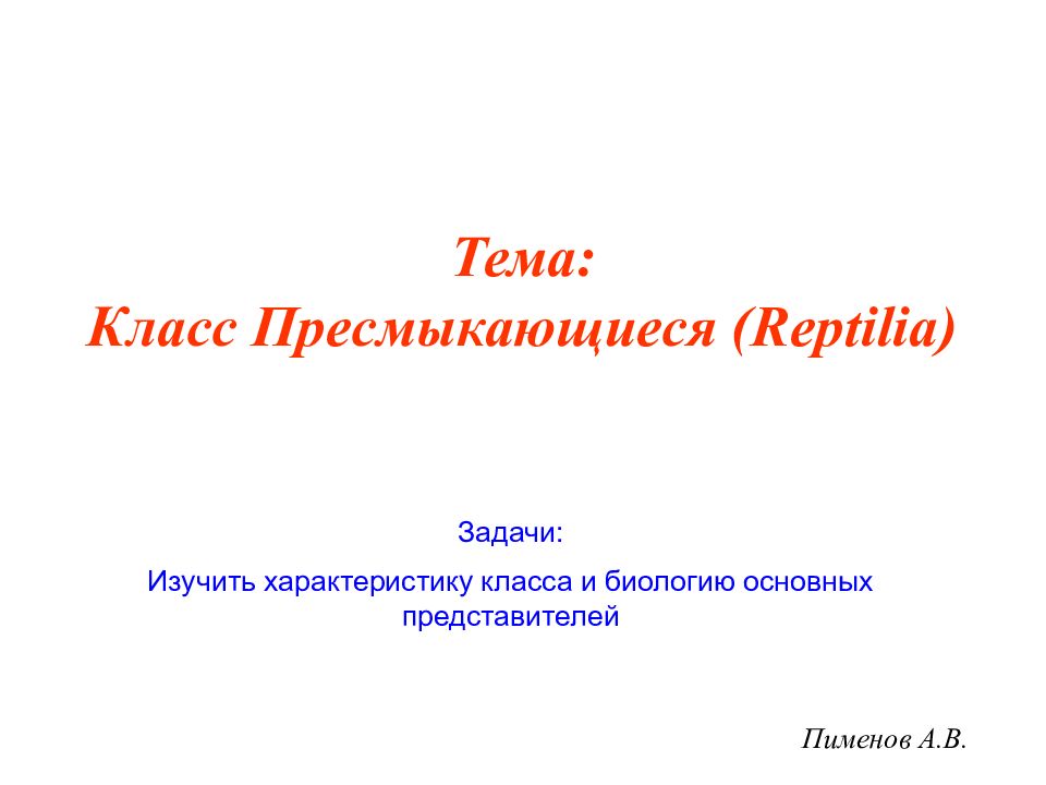 Пименов А.В. Тема: Класс Пресмыкающиеся (Reptilia) Задачи: Изучить