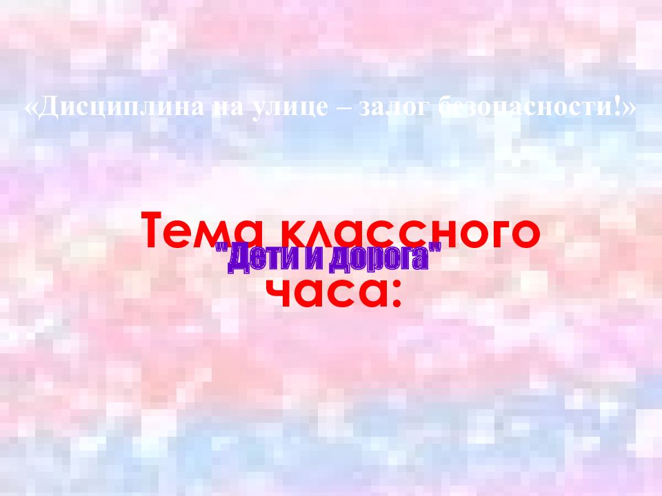 Дисциплина на улице – залог безопасности!» Тема классного часа: "Дети и дорога"