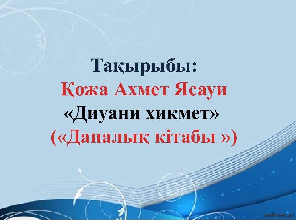Тақырыбы : Қожа Ахмет Ясауи « Диуани хикмет » («Даналық кітабы »)