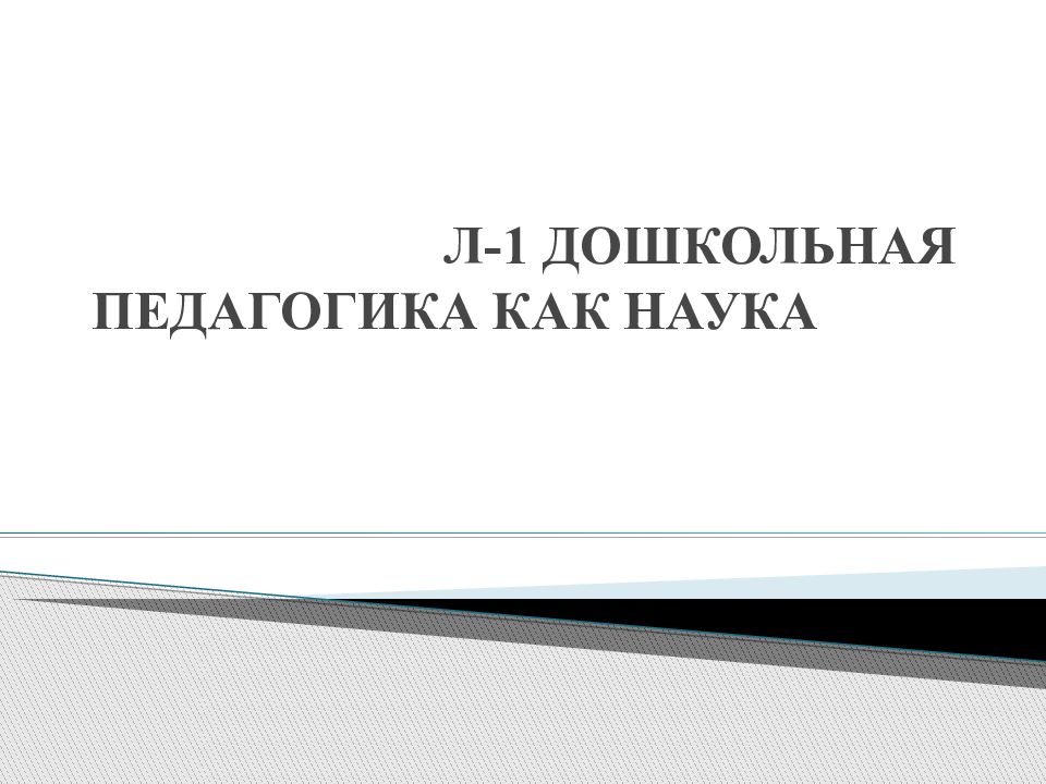 Л-1 ДОШКОЛЬНАЯ ПЕДАГОГИКА КАК НАУКА