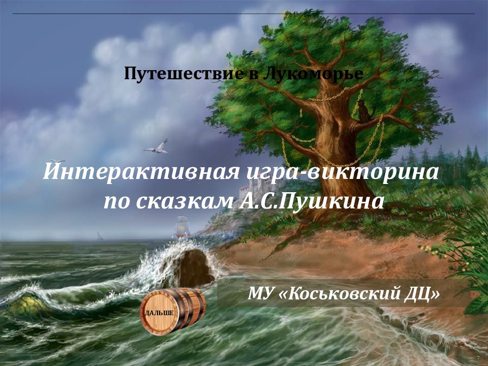 ДАЛЬШЕ Интерактивная игра-викторина по сказкам А.С.Пушкина Путешествие в