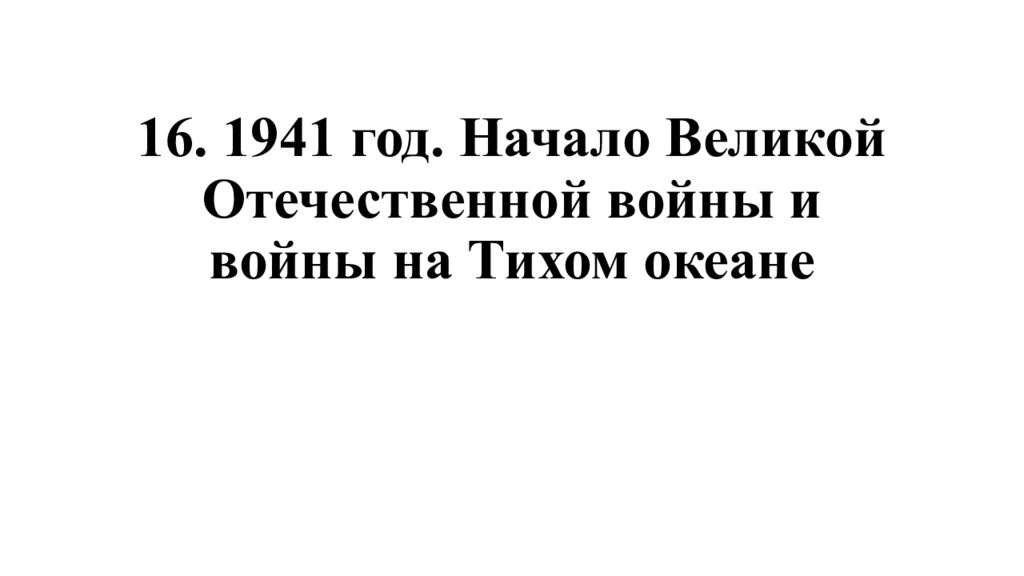 16. 1941 год. Начало Великой Отечественной войны и войны на Тихом океане