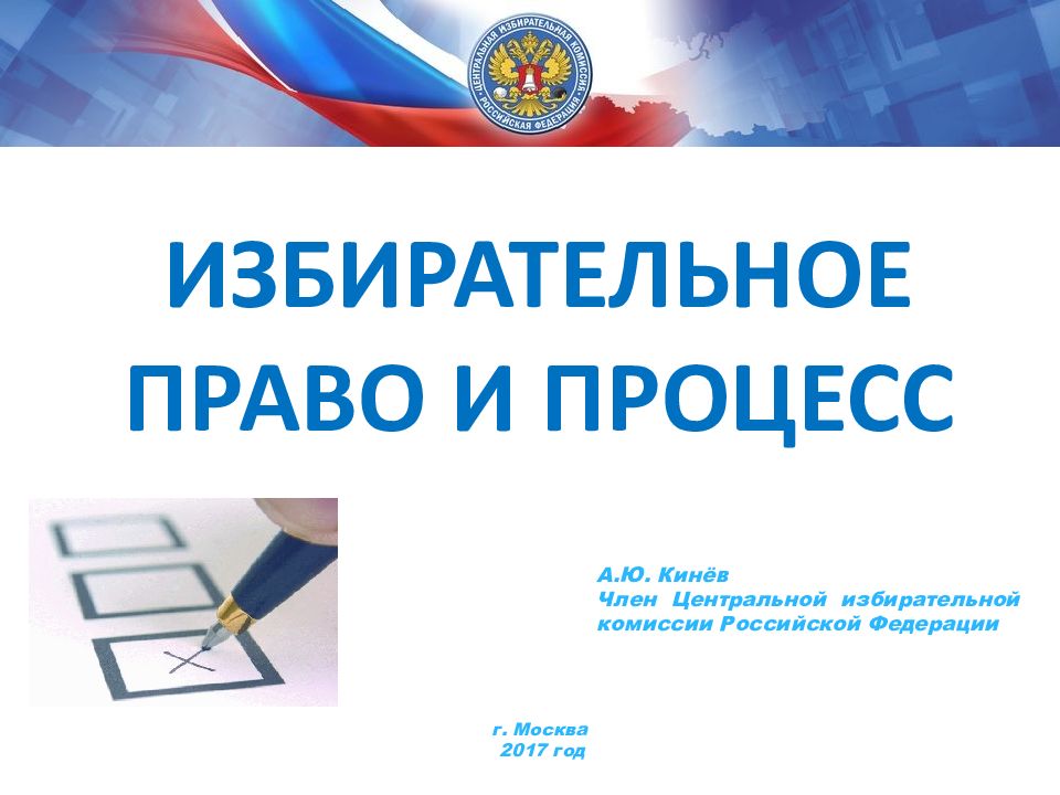 ИЗБИРАТЕЛЬНОЕ ПРАВО И ПРОЦЕСС г. Москва 2017 год А.Ю. Кинёв Член Центральной