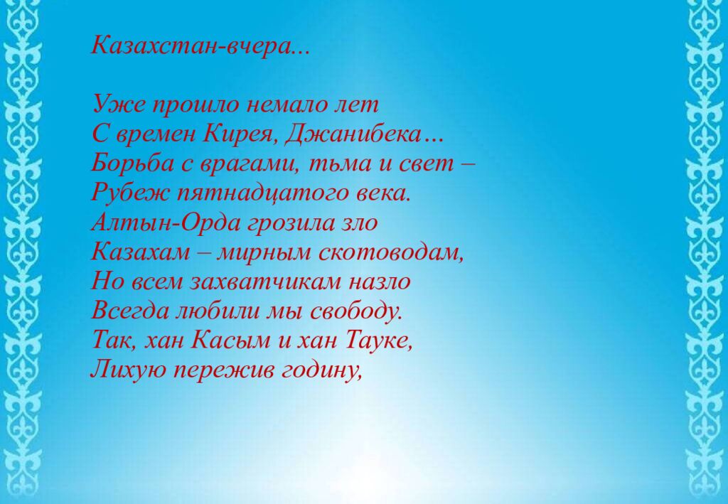 Казахстан-вчера... Уже прошло немало лет С времен Кирея, Джанибека… Борьба с врагами, тьма и свет – Рубеж пятнадцатого века. Алтын-Орда грозила зло Казахам –