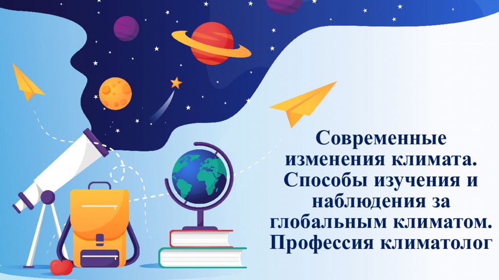 Современные изменения климата. Способы изучения и наблюдения за глобальным климатом. Профессия климатолог
