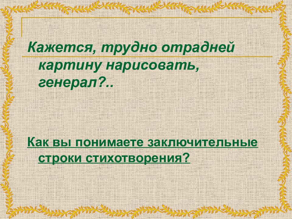 Кажется трудно отрадней картину нарисовать генерал. Кажется трудно отрадней картину нарисовать генерал как понять финал. Стихотворение заканчивается строками кажется трудно. Как вы понимаете строки стихотворения.