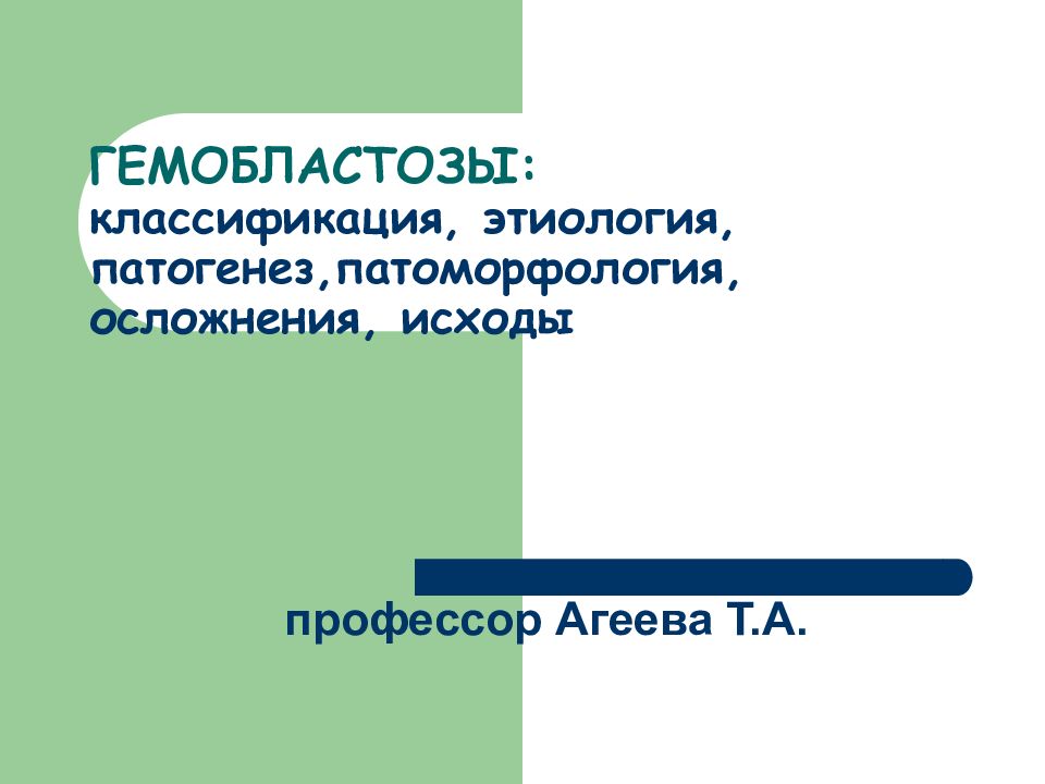 ГЕМОБЛАСТОЗЫ: классификация, этиология, патогенез,патоморфология, осложнения, исходы профессор Агеева Т.А.