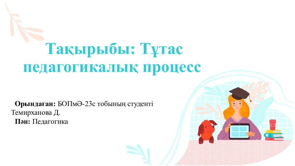 Тақырыбы: Тұтас педагогикалық процесс