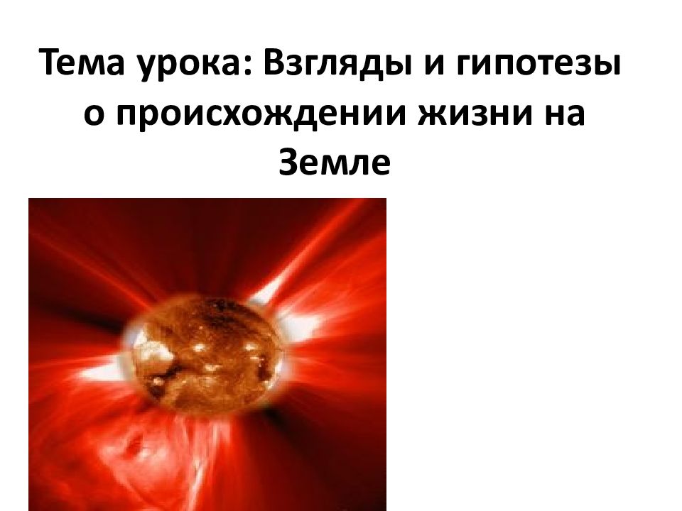 Тема урока: Взгляды и гипотезы о происхождении жизни на Земле