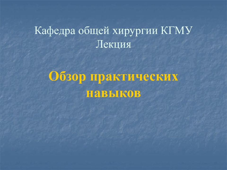Кафедра общей хирургии КГМУ Лекция Обзор практических навыков