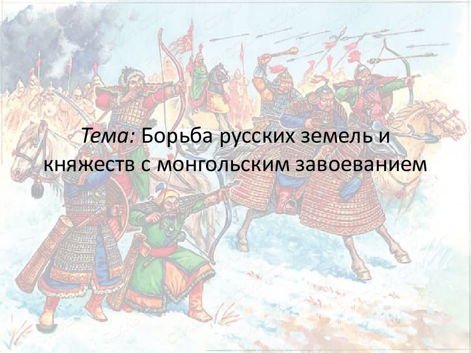 Тема: Борьба русских земель и княжеств с монгольским завоеванием