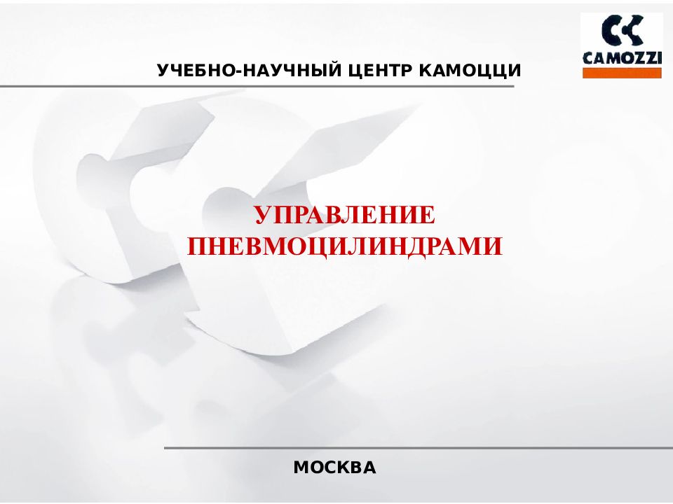 УЧЕБНО-НАУЧНЫЙ ЦЕНТР КАМОЦЦИ
МОСКВА
УПРАВЛЕНИЕ ПНЕВМОЦИЛИНДРАМИ УЧЕБНО-НАУЧНЫЙ ЦЕНТР КАМОЦЦИ МОСКВА УПРАВЛЕНИЕ ПНЕВМОЦИЛИНДРАМИ