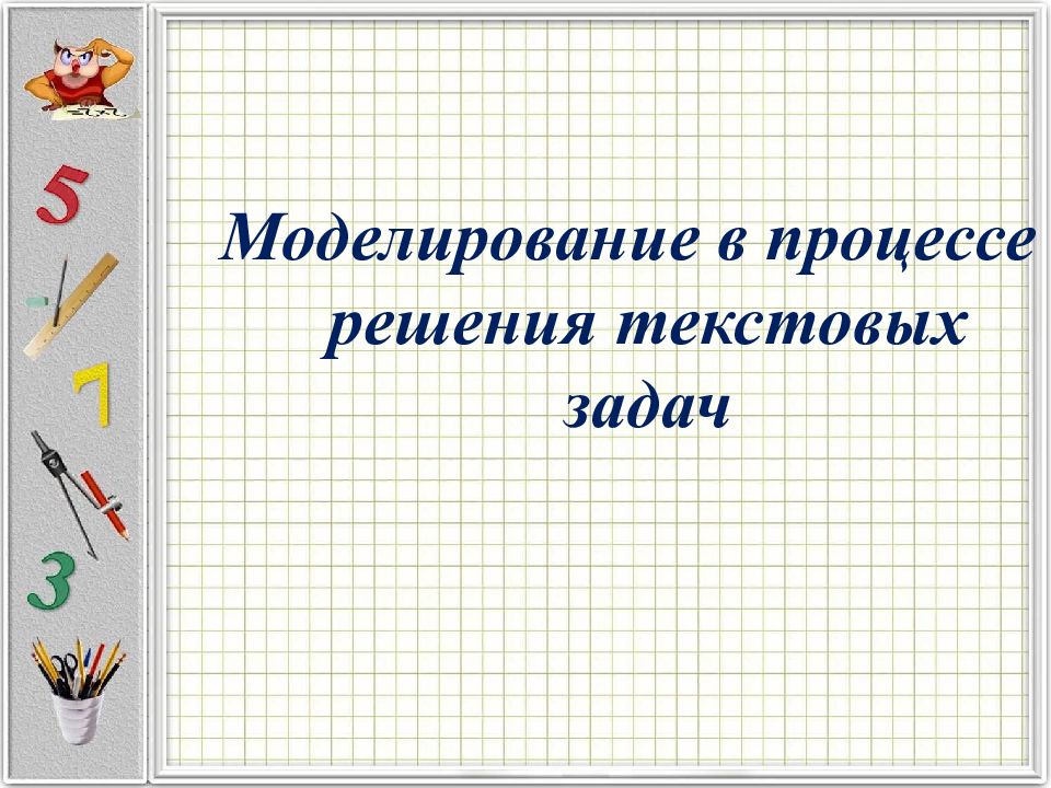 Модель текстовой задачи. Моделирование в процессе решения задач. Моделирование текстовой задачи. Моделирование в процессе решения текстовых задач. Этапы моделирования в процессе решения текстовых задач.